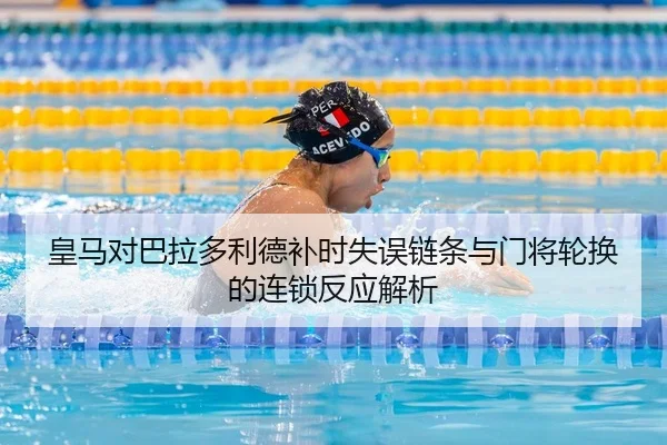 皇马对巴拉多利德补时失误链条与门将轮换的连锁反应解析
